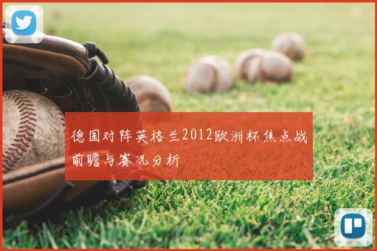 德国对阵英格兰2012欧洲杯焦点战前瞻与赛况分析