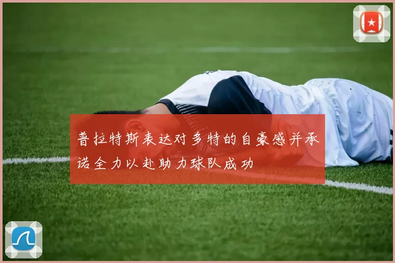 普拉特斯表达对多特的自豪感并承诺全力以赴助力球队成功