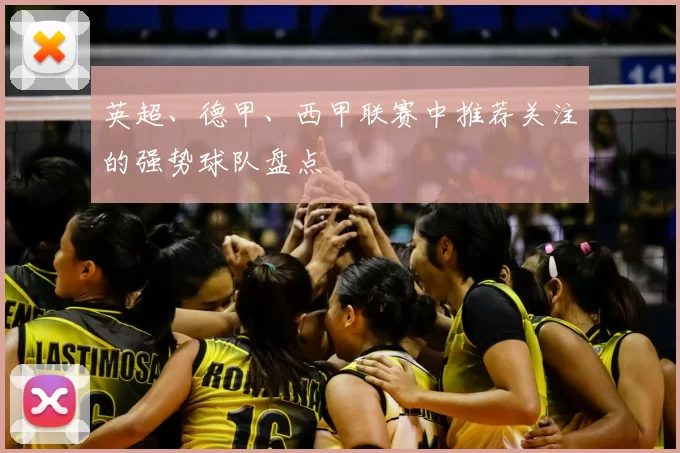 英超、德甲、西甲联赛中推荐关注的强势球队盘点