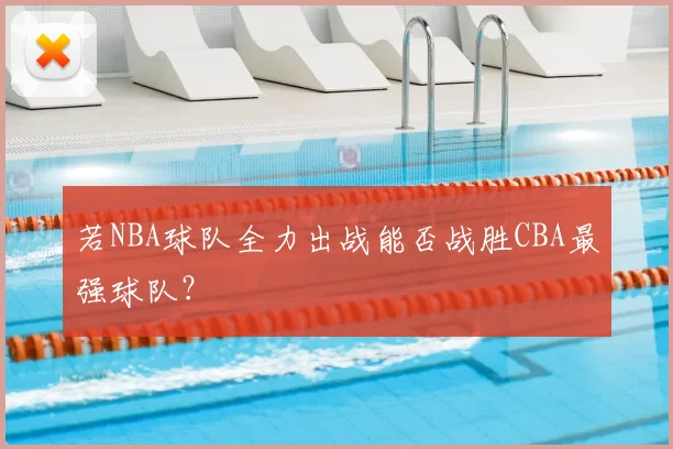 若NBA球队全力出战能否战胜CBA最强球队？