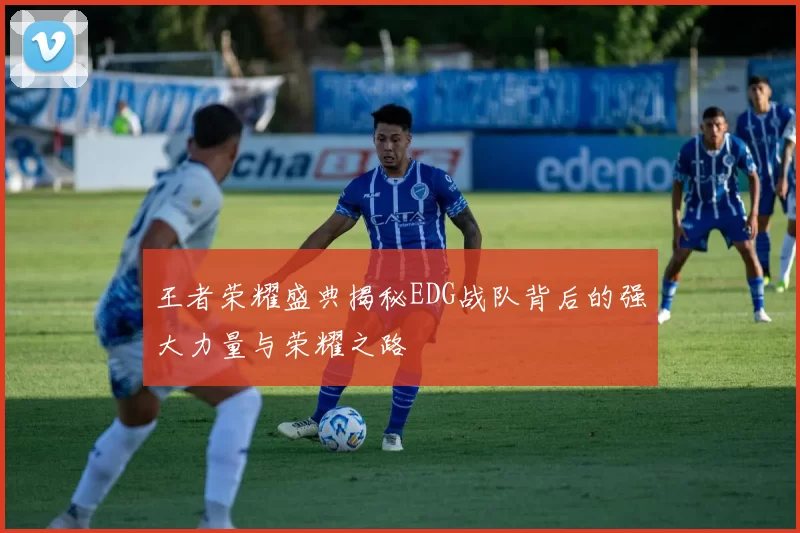 王者荣耀盛典揭秘EDG战队背后的强大力量与荣耀之路