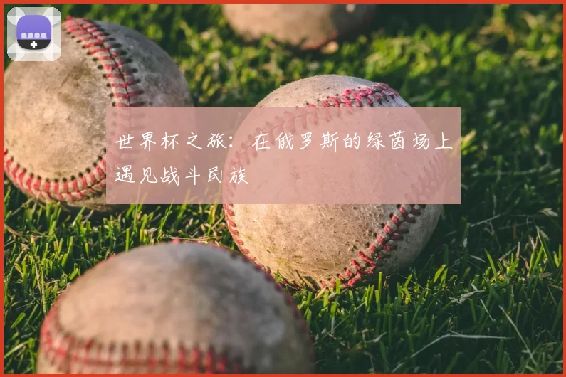 世界杯之旅：在俄罗斯的绿茵场上遇见战斗民族