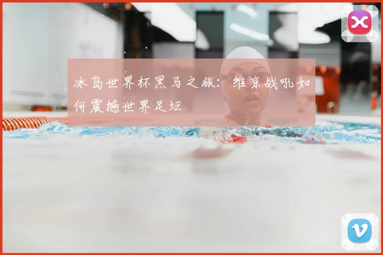 冰岛世界杯黑马之旅:维京战吼如何震撼世界足坛