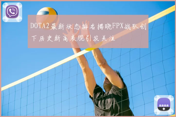 DOTA2最新状态排名揭晓FPX战队创下历史新高表现引发关注