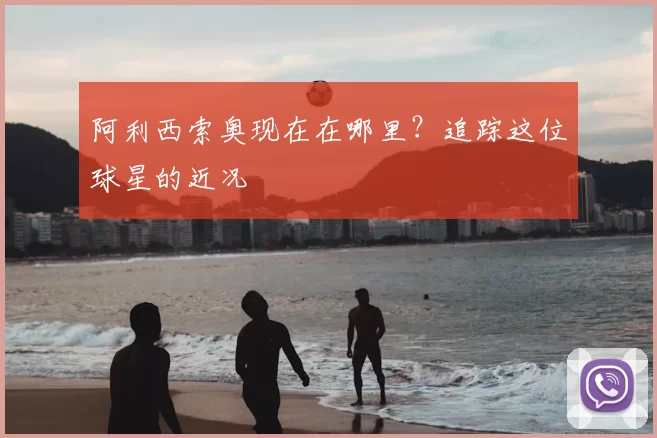 阿利西索奥现在在哪里?追踪这位球星的近况