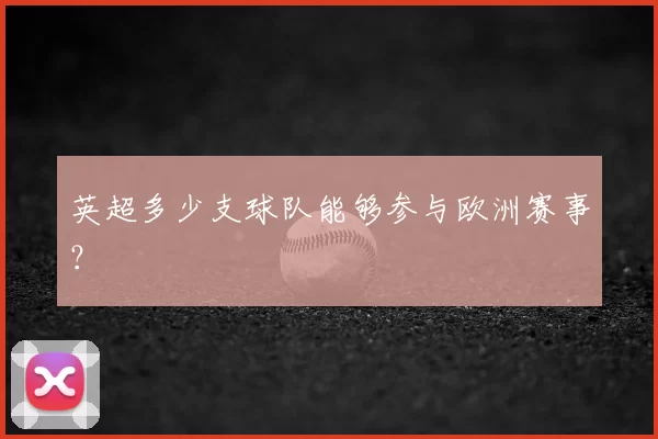 英超多少支球队能够参与欧洲赛事？