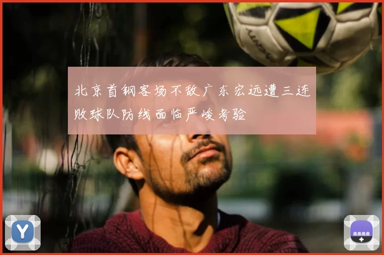 北京首钢客场不敌广东宏远遭三连败球队防线面临严峻考验