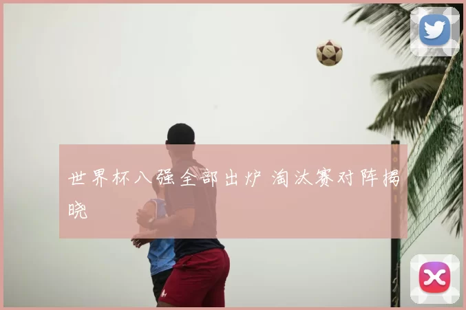 世界杯八强全部出炉 淘汰赛对阵揭晓