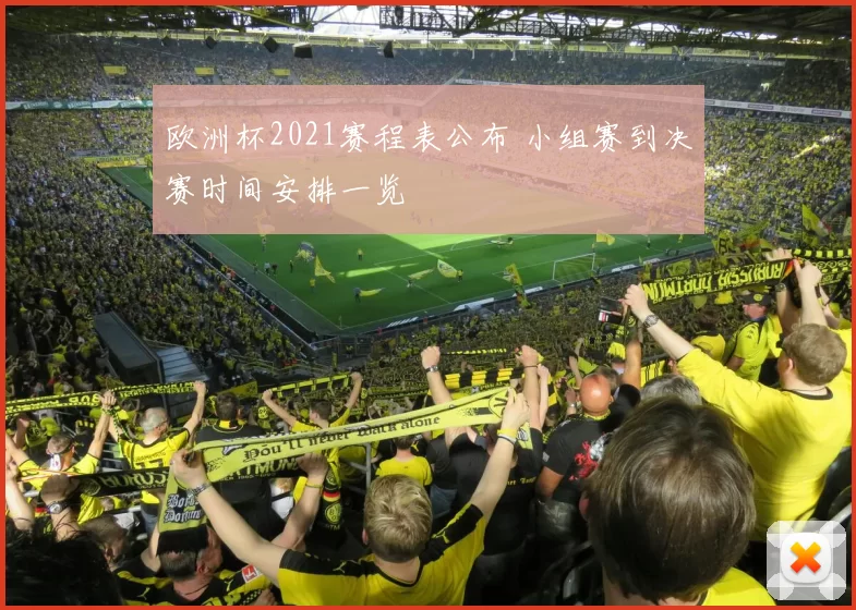 欧洲杯2021赛程表公布 小组赛到决赛时间安排一览
