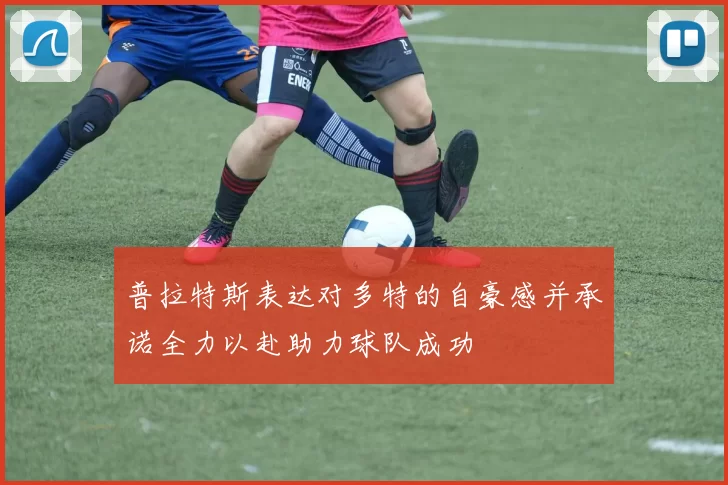 普拉特斯表达对多特的自豪感并承诺全力以赴助力球队成功