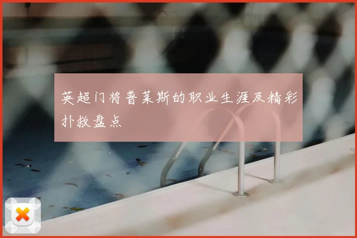 英超门将普莱斯的职业生涯及精彩扑救盘点