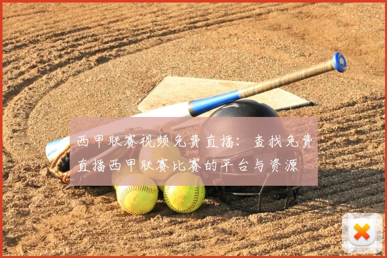 西甲联赛视频免费直播:查找免费直播西甲联赛比赛的平台与资源