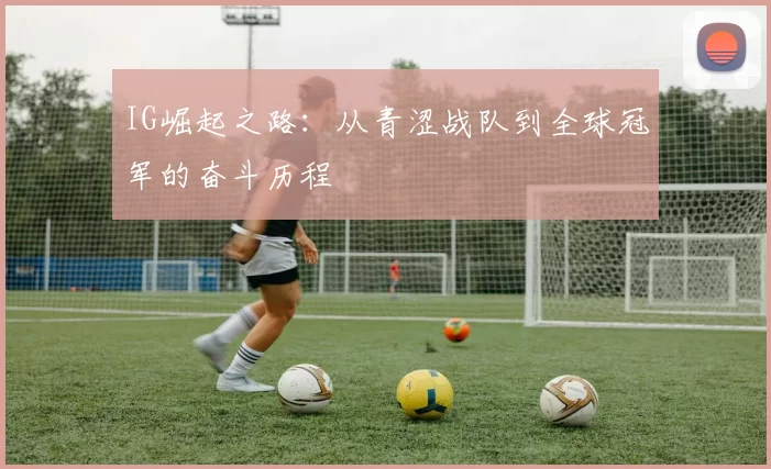 IG崛起之路：从青涩战队到全球冠军的奋斗历程