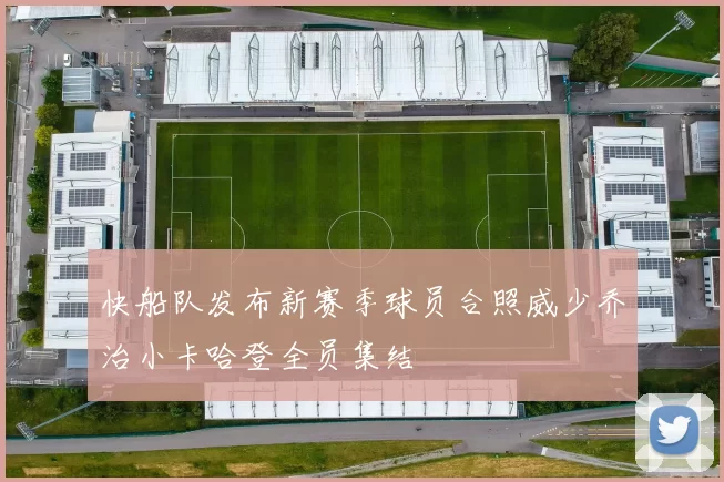 快船队发布新赛季球员合照威少乔治小卡哈登全员集结