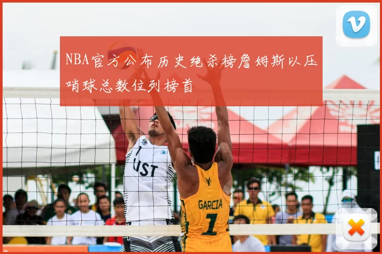 NBA官方公布历史绝杀榜詹姆斯以压哨球总数位列榜首