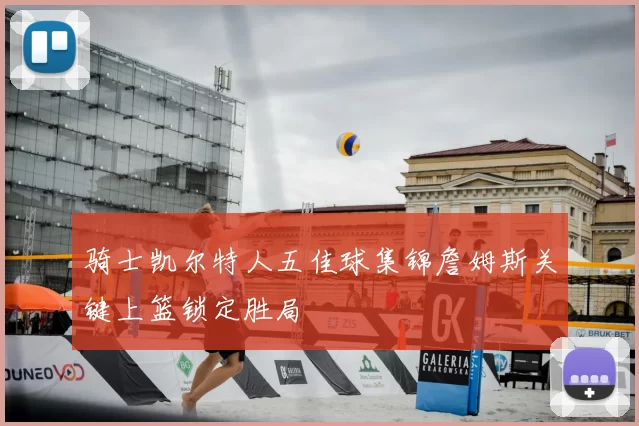骑士凯尔特人五佳球集锦詹姆斯关键上篮锁定胜局