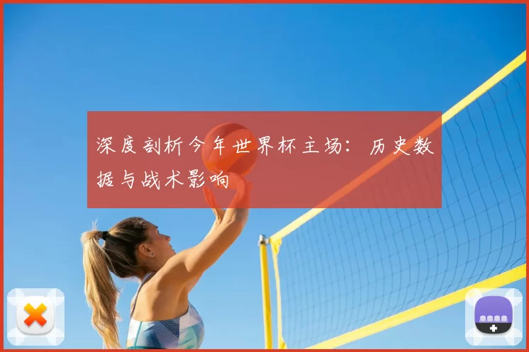 深度剖析今年世界杯主场:历史数据与战术影响