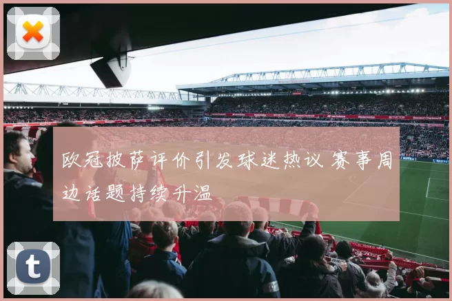 欧冠披萨评价引发球迷热议 赛事周边话题持续升温