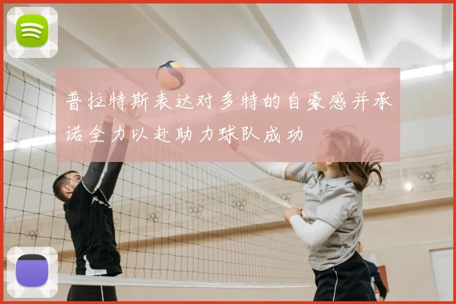 普拉特斯表达对多特的自豪感并承诺全力以赴助力球队成功