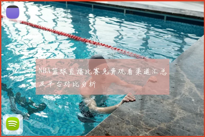 NBA篮球直播比赛免费观看渠道汇总及平台对比分析