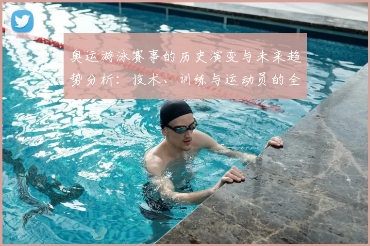 奥运游泳赛事的历史演变与未来趋势分析：技术、训练与运动员的全面解析