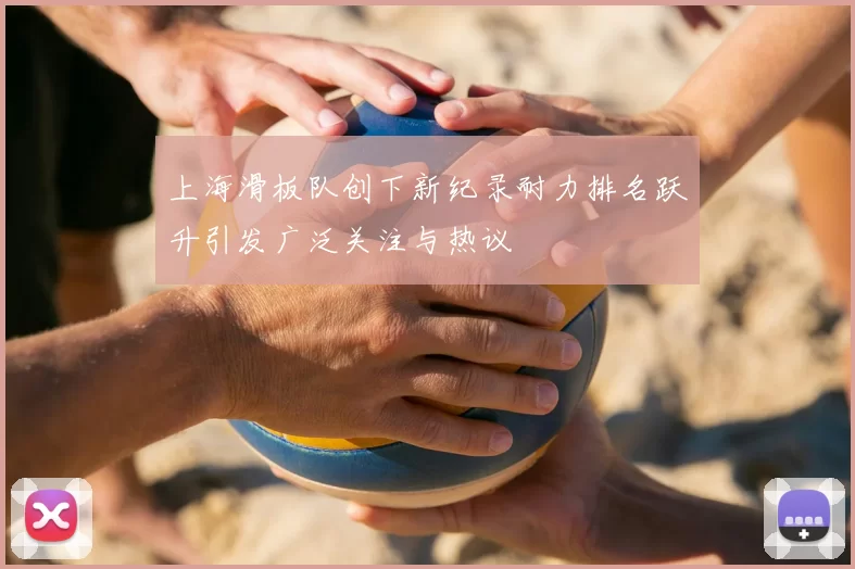 上海滑板队创下新纪录耐力排名跃升引发广泛关注与热议