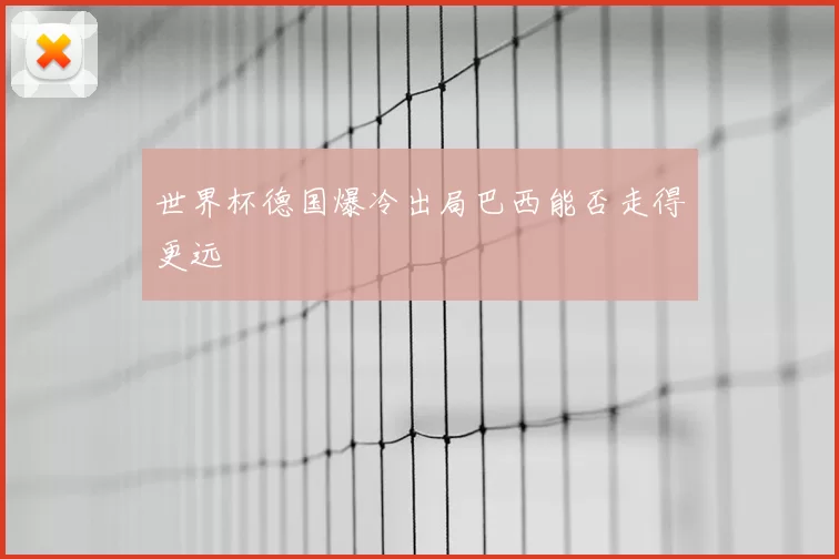 世界杯德国爆冷出局巴西能否走得更远