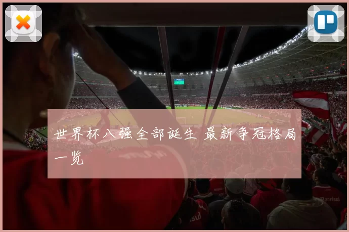 世界杯八强全部诞生 最新争冠格局一览