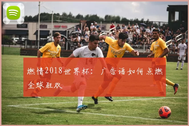 燃情2018世界杯:广告语如何点燃全球狂欢
