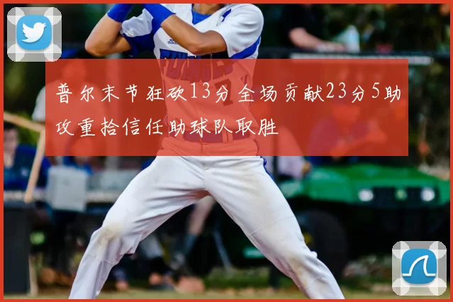 普尔末节狂砍13分全场贡献23分5助攻重拾信任助球队取胜