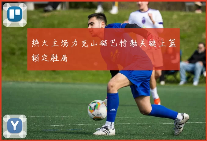 热火主场力克山猫巴特勒关键上篮锁定胜局