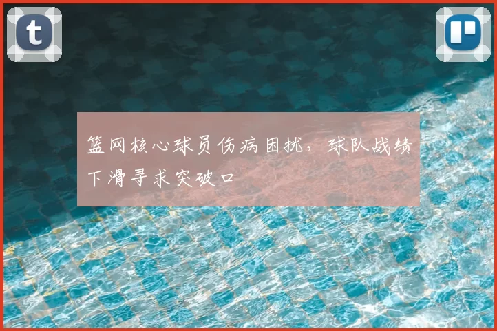 篮网核心球员伤病困扰，球队战绩下滑寻求突破口