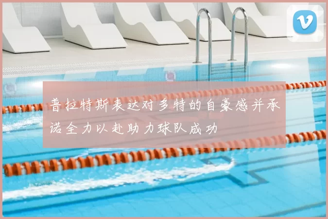 普拉特斯表达对多特的自豪感并承诺全力以赴助力球队成功