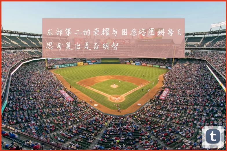东部第二的荣耀与困惑塔图姆每日思考复出是否明智