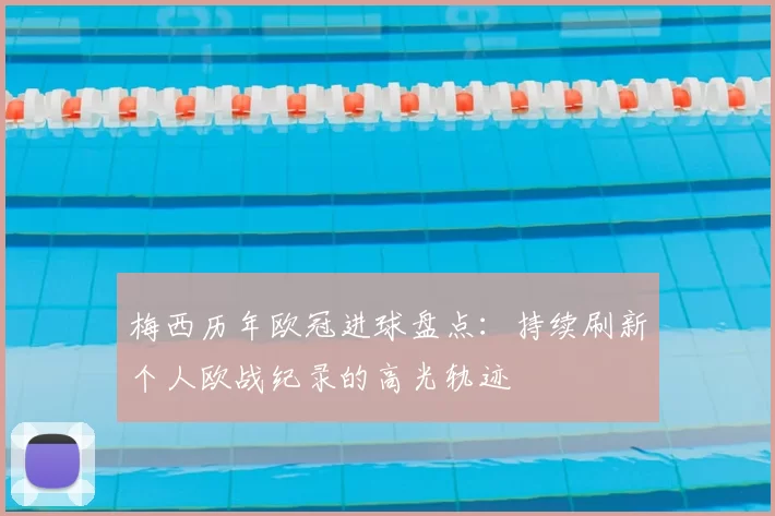梅西历年欧冠进球盘点:持续刷新个人欧战纪录的高光轨迹