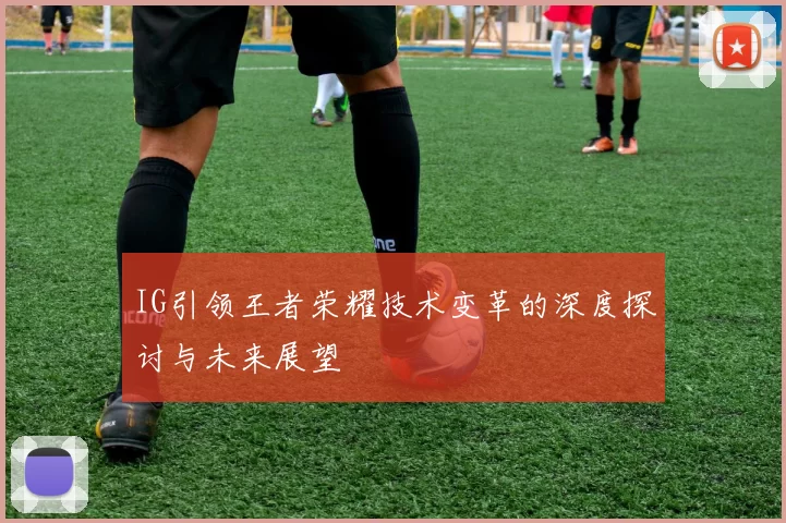 IG引领王者荣耀技术变革的深度探讨与未来展望