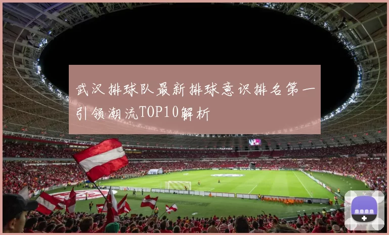 武汉排球队最新排球意识排名第一引领潮流TOP10解析