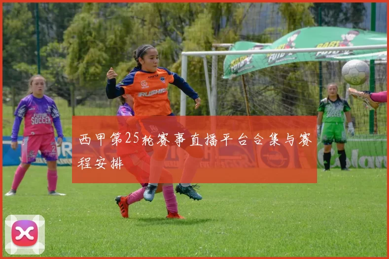 西甲第25轮赛事直播平台合集与赛程安排