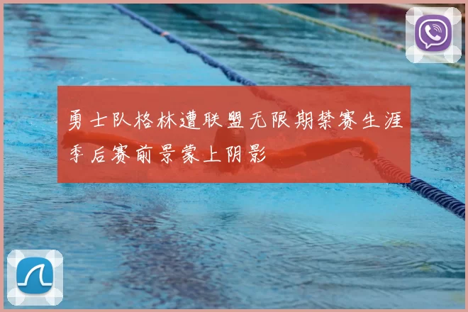 勇士队格林遭联盟无限期禁赛生涯季后赛前景蒙上阴影