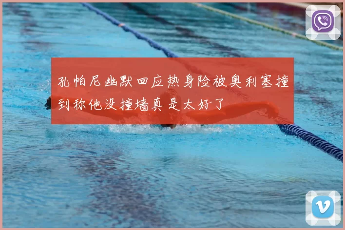 孔帕尼幽默回应热身险被奥利塞撞到称他没撞墙真是太好了