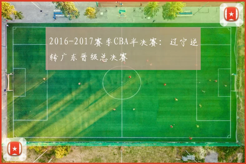2016-2017赛季CBA半决赛：辽宁逆转广东晋级总决赛