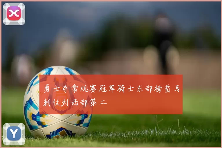 勇士夺常规赛冠军骑士东部榜首马刺位列西部第二