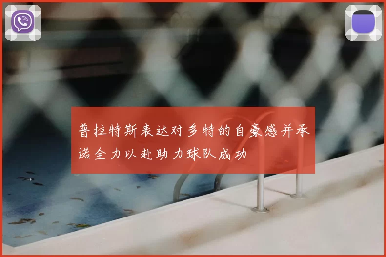 普拉特斯表达对多特的自豪感并承诺全力以赴助力球队成功