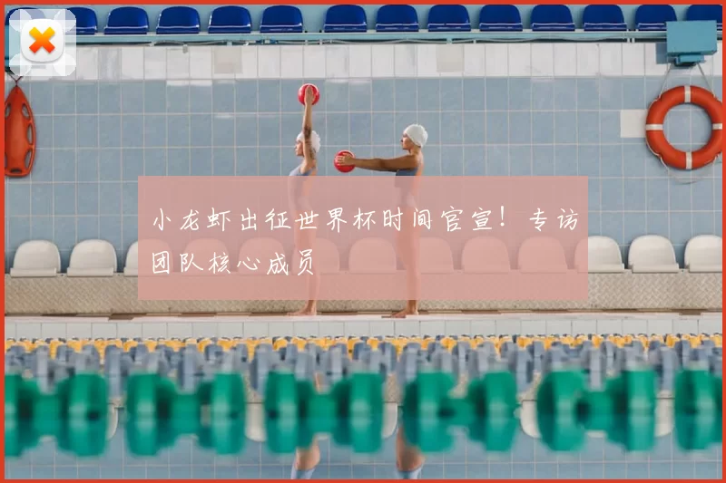 小龙虾出征世界杯时间官宣!专访团队核心成员