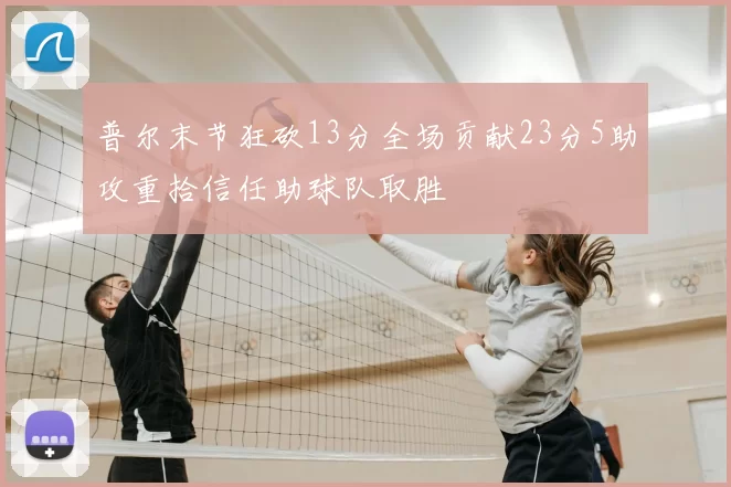 普尔末节狂砍13分全场贡献23分5助攻重拾信任助球队取胜