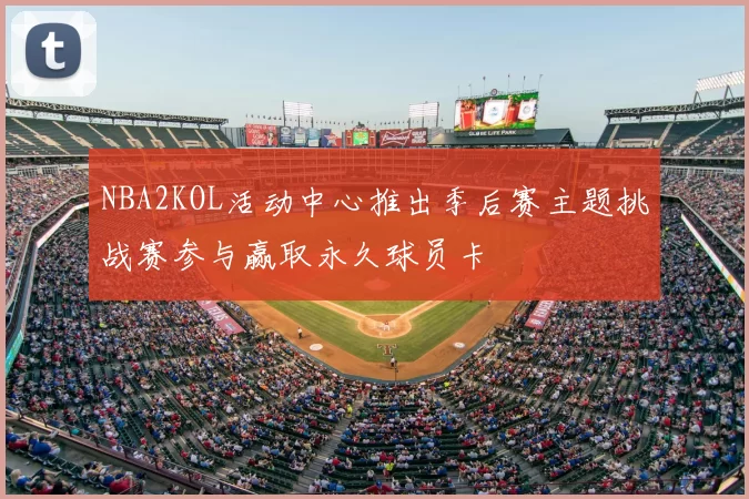 NBA2KOL活动中心推出季后赛主题挑战赛参与赢取永久球员卡