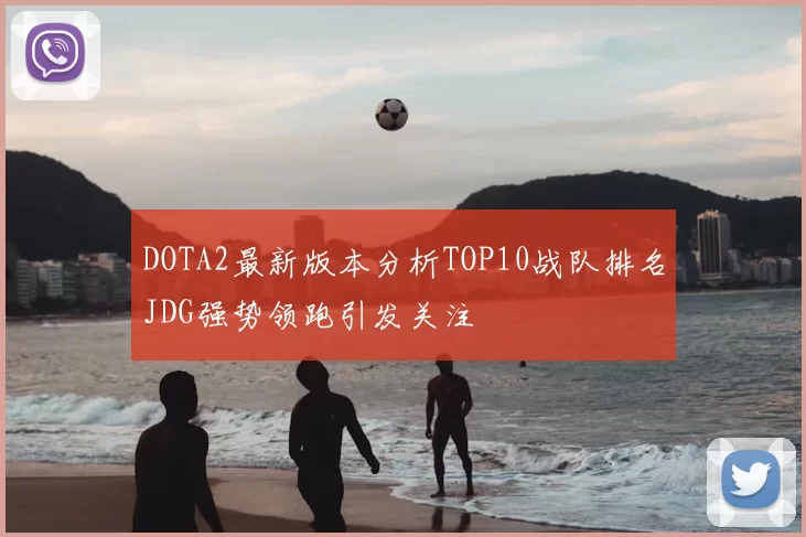 DOTA2最新版本分析TOP10战队排名JDG强势领跑引发关注