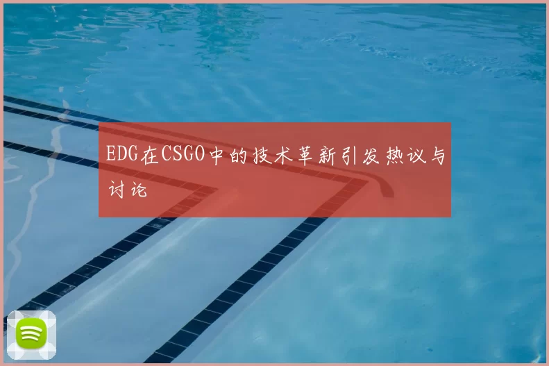 EDG在CSGO中的技术革新引发热议与讨论