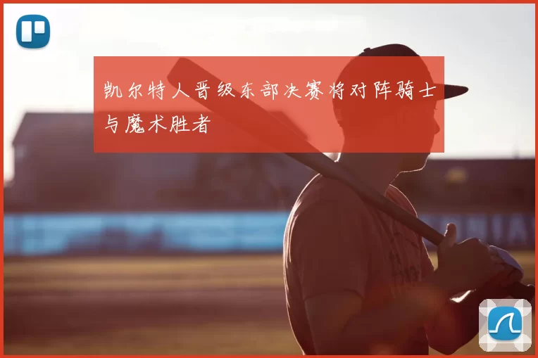 凯尔特人晋级东部决赛将对阵骑士与魔术胜者