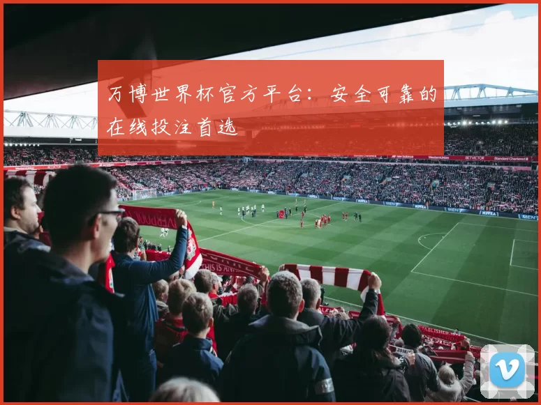 万博世界杯官方平台:安全可靠的在线投注首选